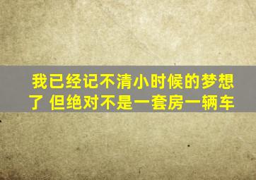 我已经记不清小时候的梦想了 但绝对不是一套房一辆车